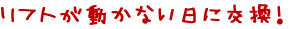 リフトが動かない日に交換!