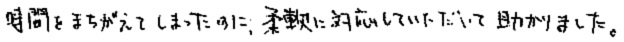 Cさん「時間をまちがえてしまったのに、柔軟に対応していただいて助かりました。」